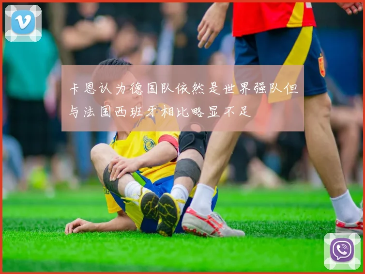 卡恩认为德国队依然是世界强队但与法国西班牙相比略显不足
