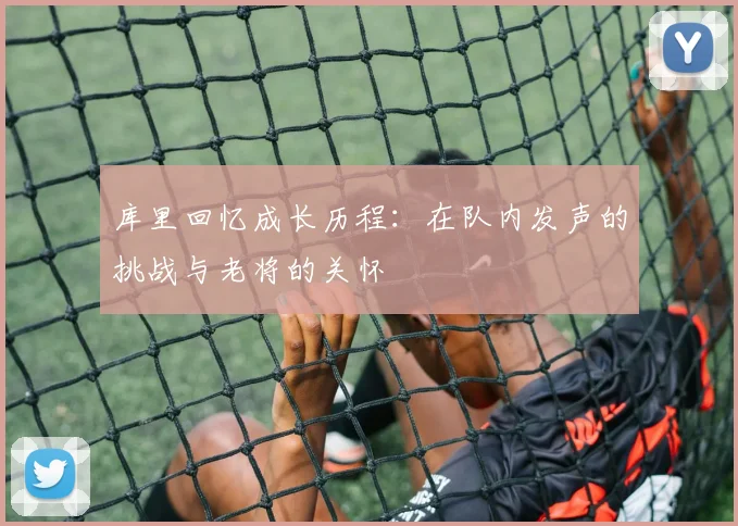 库里回忆成长历程：在队内发声的挑战与老将的关怀