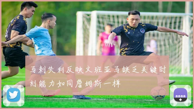马刺失利反映文班亚马缺乏关键时刻能力如同詹姆斯一样