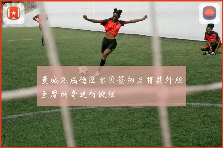 曼城完成德图尔贝签约后将其外租至摩纳哥进行锻炼