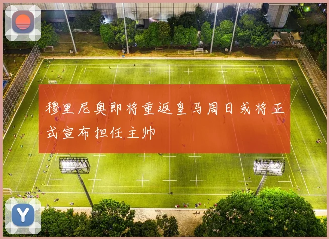 穆里尼奥即将重返皇马周日或将正式宣布担任主帅