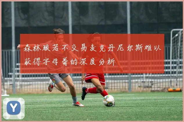 森林狼若不交易麦克丹尼尔斯难以获得字母哥的深度分析